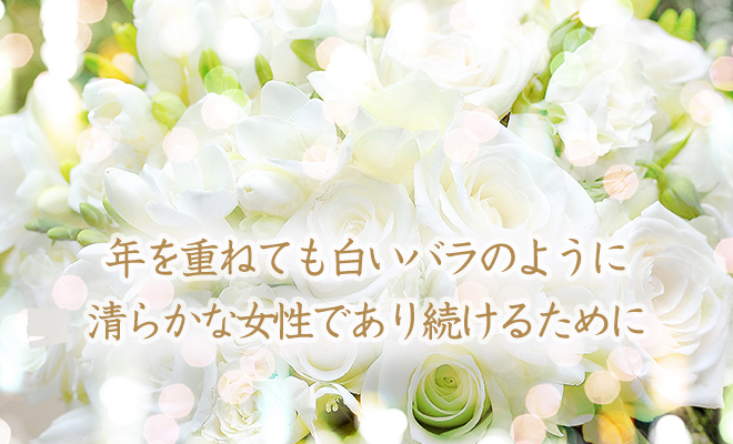 年を重ねても白いバラのように清らかな女性であり続けるために